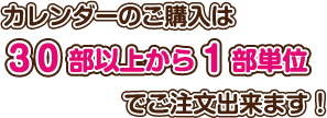 カレンダーのご購入は30部以上からの1部単位でご注文出来ます！